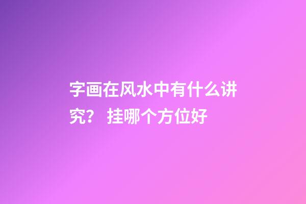 字画在风水中有什么讲究？ 挂哪个方位好